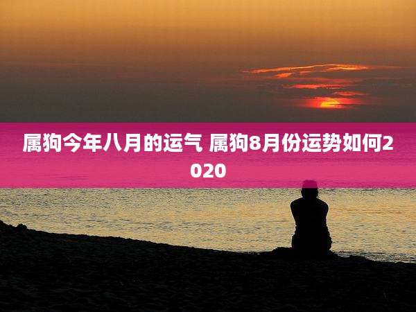 属狗今年八月的运气 属狗8月份运势如何2020