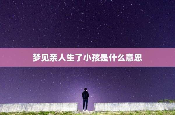 梦见亲人生了小孩是什么意思