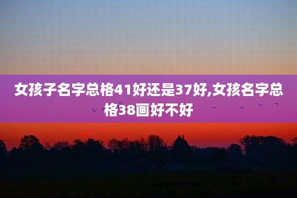 女孩子名字总格41好还是37好,女孩名字总格38画好不好