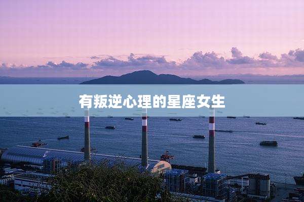 有叛逆心理的星座女生