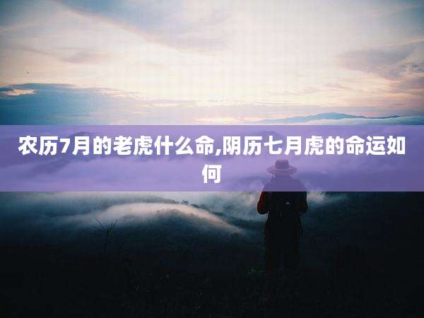 农历7月的老虎什么命,阴历七月虎的命运如何