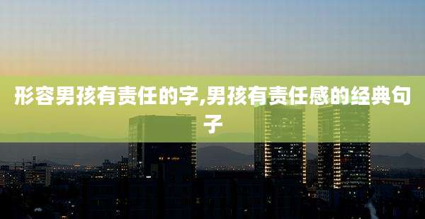 形容男孩有责任的字,男孩有责任感的经典句子