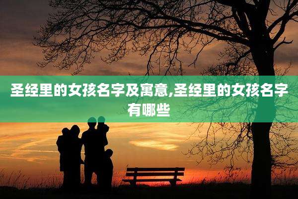 圣经里的女孩名字及寓意,圣经里的女孩名字有哪些