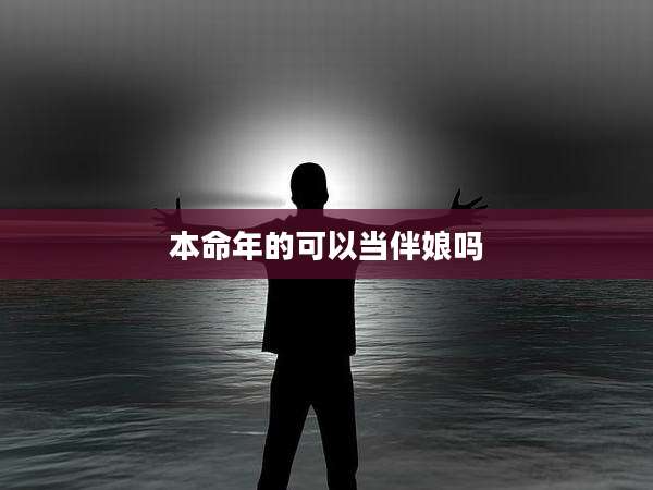 本命年的可以当伴娘吗