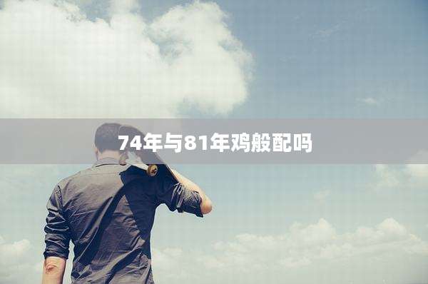 74年与81年鸡般配吗