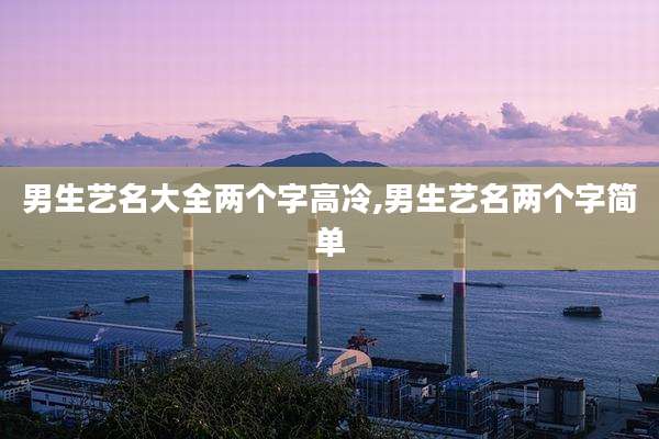 男生艺名大全两个字高冷,男生艺名两个字简单