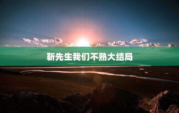 靳先生我们不熟大结局