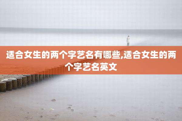 适合女生的两个字艺名有哪些,适合女生的两个字艺名英文