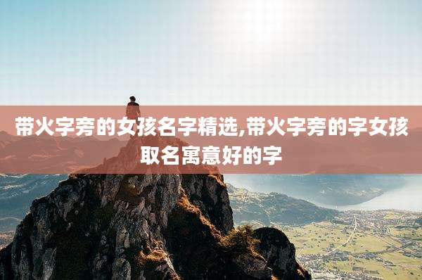 带火字旁的女孩名字精选,带火字旁的字女孩取名寓意好的字