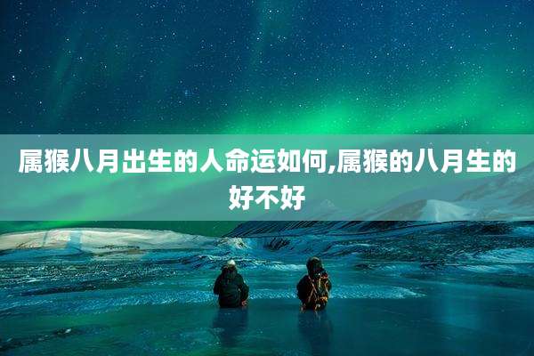 属猴八月出生的人命运如何,属猴的八月生的好不好