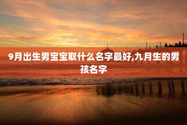 9月出生男宝宝取什么名字最好,九月生的男孩名字