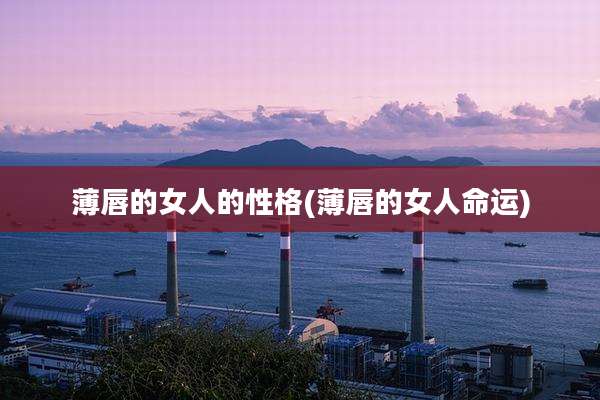 薄唇的女人的性格(薄唇的女人命运)
