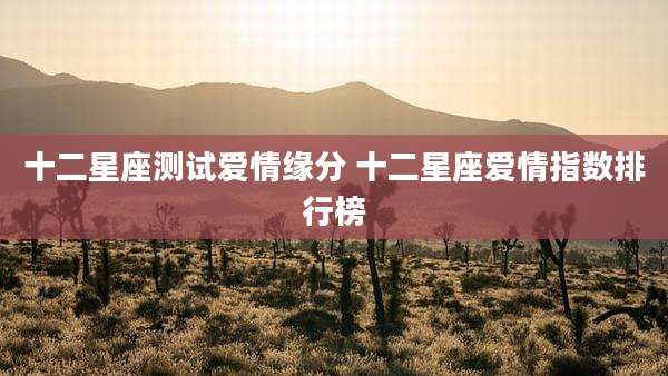 十二星座测试爱情缘分 十二星座爱情指数排行榜