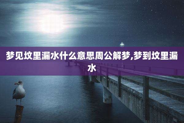 梦见坟里漏水什么意思周公解梦,梦到坟里漏水