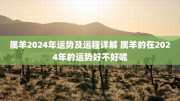 属羊2024年运势及运程详解 属羊的在2024年的运势好不好呢