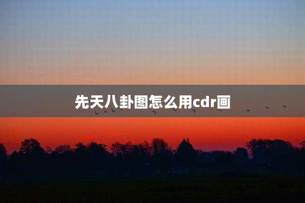 先天八卦图怎么用cdr画