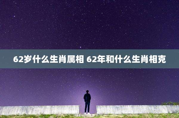 62岁什么生肖属相 62年和什么生肖相克