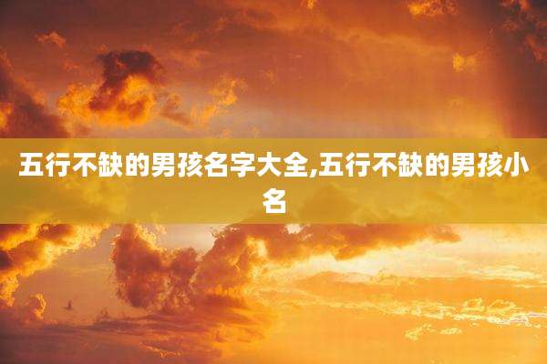 五行不缺的男孩名字大全,五行不缺的男孩小名
