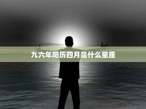 九六年阳历四月是什么星座
