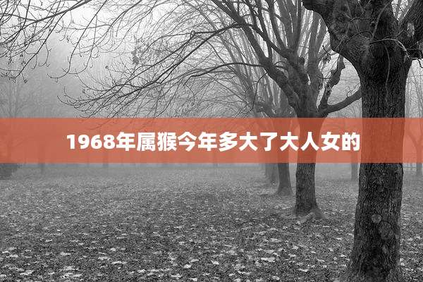 1968年属猴今年多大了大人女的