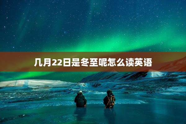 几月22日是冬至呢怎么读英语