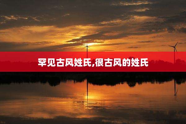 罕见古风姓氏,很古风的姓氏