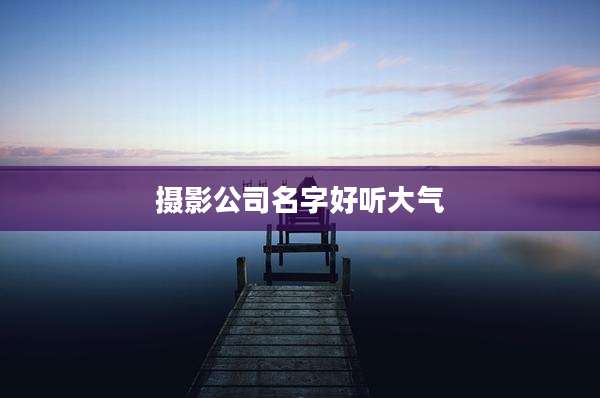 摄影公司名字好听大气
