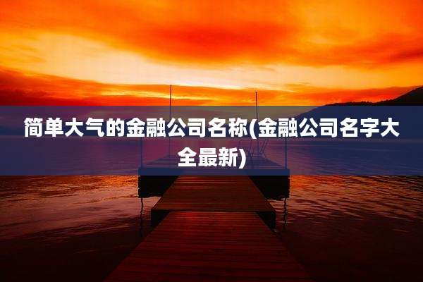 简单大气的金融公司名称(金融公司名字大全最新)