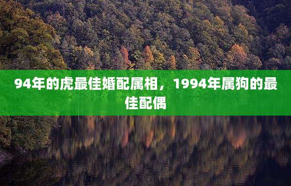 94年的虎最佳婚配属相,1994年属狗的最佳配偶