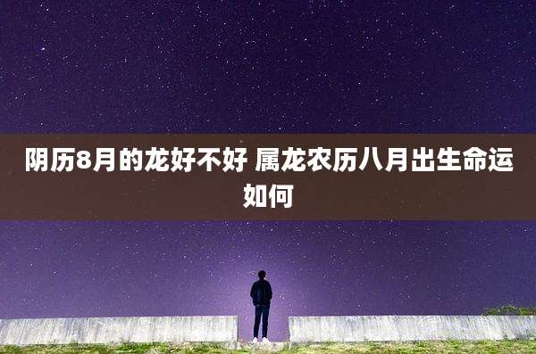 阴历8月的龙好不好 属龙农历八月出生命运如何
