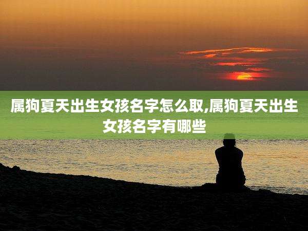 属狗夏天出生女孩名字怎么取,属狗夏天出生女孩名字有哪些