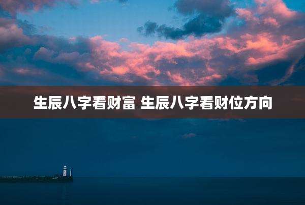 生辰八字看财富 生辰八字看财位方向