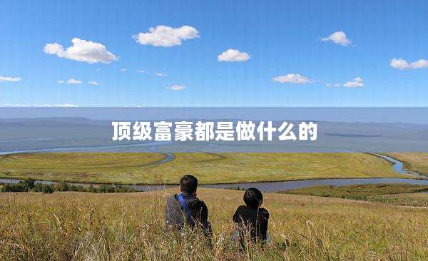 顶级富豪都是做什么的