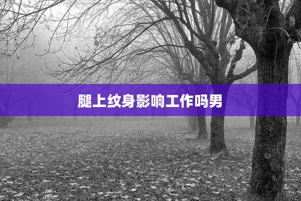 腿上纹身影响工作吗男
