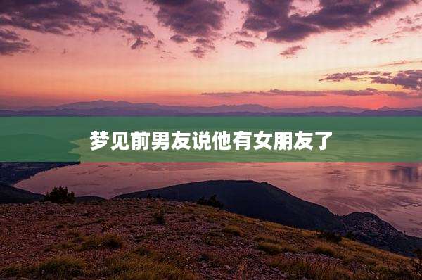 梦见前男友说他有女朋友了