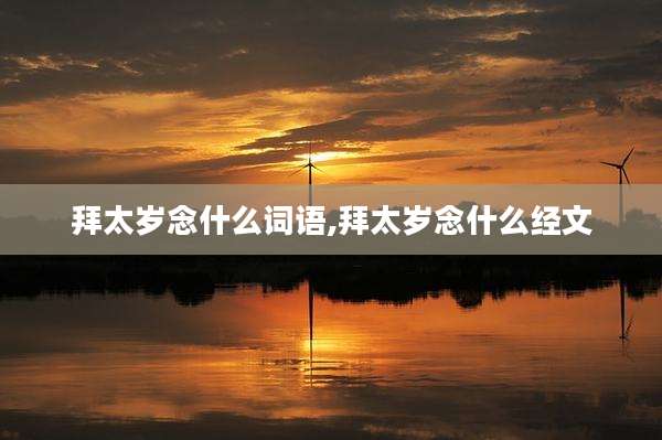 拜太岁念什么词语,拜太岁念什么经文