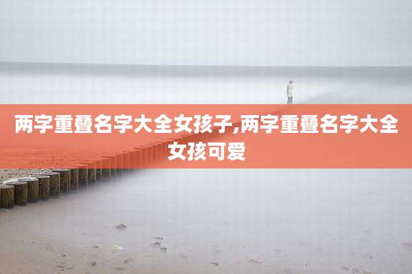 两字重叠名字大全女孩子,两字重叠名字大全女孩可爱
