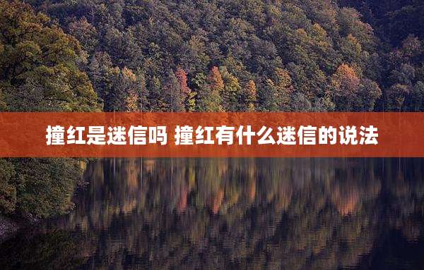 撞红是迷信吗 撞红有什么迷信的说法