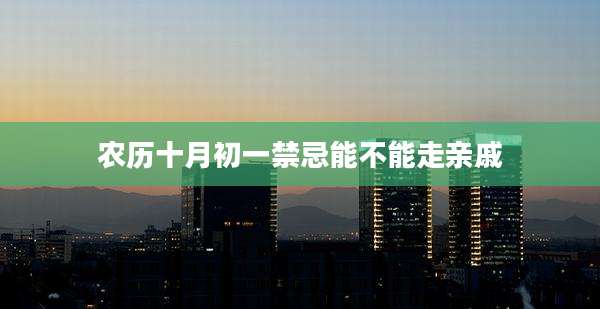 农历十月初一禁忌能不能走亲戚