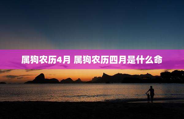 属狗农历4月 属狗农历四月是什么命