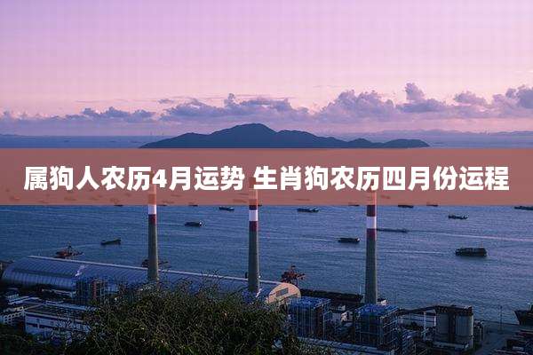 属狗人农历4月运势 生肖狗农历四月份运程