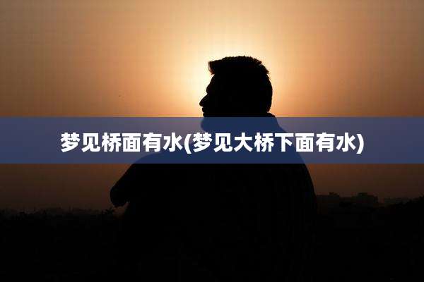 梦见桥面有水(梦见大桥下面有水)