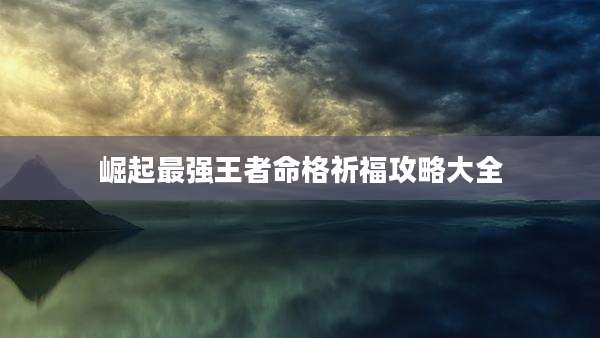 崛起最强王者命格祈福攻略大全