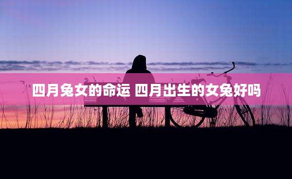 四月兔女的命运 四月出生的女兔好吗