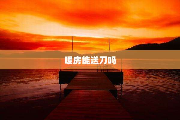 暖房能送刀吗