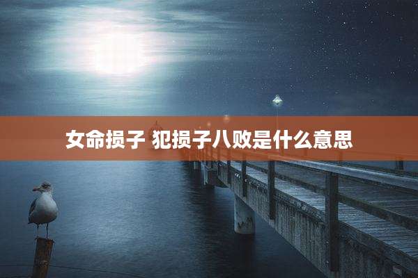 女命损子 犯损子八败是什么意思