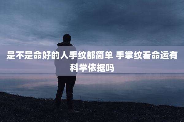 是不是命好的人手纹都简单 手掌纹看命运有科学依据吗