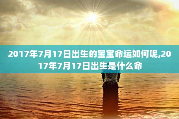 2017年7月17日出生的宝宝命运如何呢,2017年7月17日出生是什么命