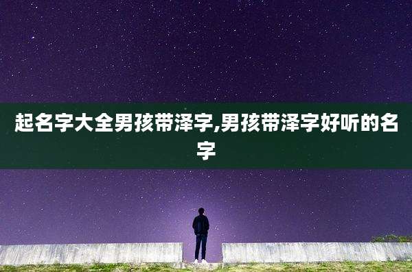 起名字大全男孩带泽字,男孩带泽字好听的名字