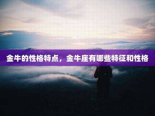金牛的性格特点,金牛座有哪些特征和性格